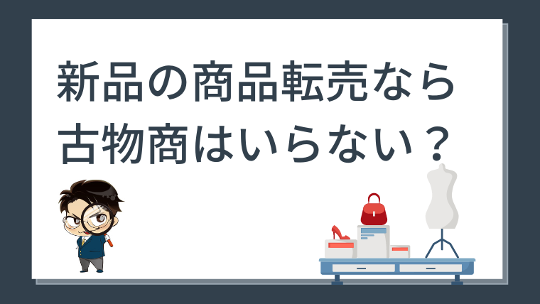 いらない？】新品の商品転売なら古物商はいらない？｜せきえもん買取ブログ